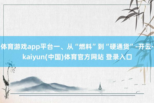 体育游戏app平台一、从“燃料”到“硬通货”-开云·kaiyun(中国)体育官方网站 登录入口