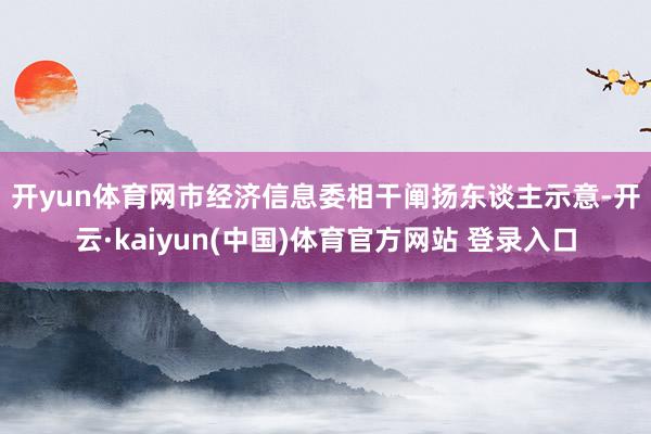 开yun体育网　　市经济信息委相干阐扬东谈主示意-开云·ka