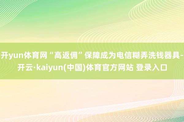 开yun体育网“高返佣”保障成为电信糊弄洗钱器具-开云·ka