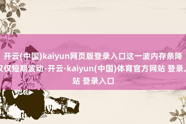 开云(中国)kaiyun网页版登录入口这一波内存条降价仅仅短期波动-开云·kaiyun(中国)体育官方网站 登录入口