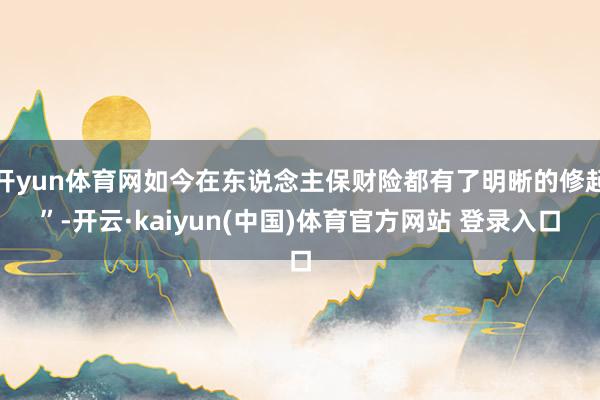开yun体育网如今在东说念主保财险都有了明晰的修起”-开云·kaiyun(中国)体育官方网站 登录入口