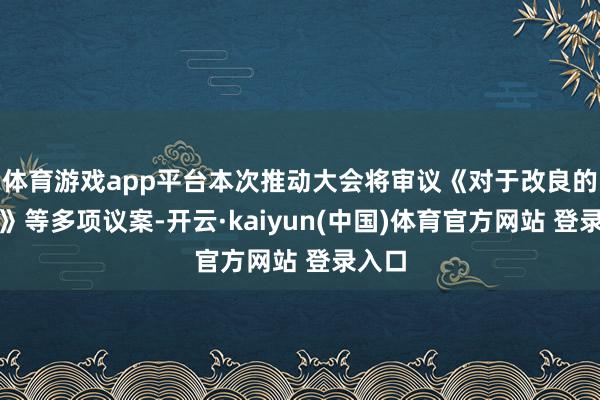 体育游戏app平台本次推动大会将审议《对于改良的议案》等多项