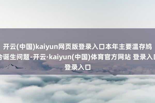 开云(中国)kaiyun网页版登录入口本年主要温存鸠合诞生问