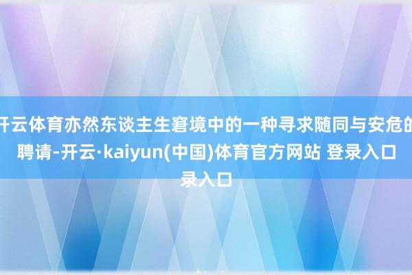 开云体育亦然东谈主生窘境中的一种寻求随同与安危的聘请-开云·