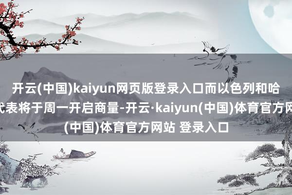 开云(中国)kaiyun网页版登录入口而以色列和哈马斯的商量