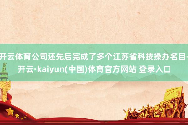 开云体育公司还先后完成了多个江苏省科技操办名目-开云·kai