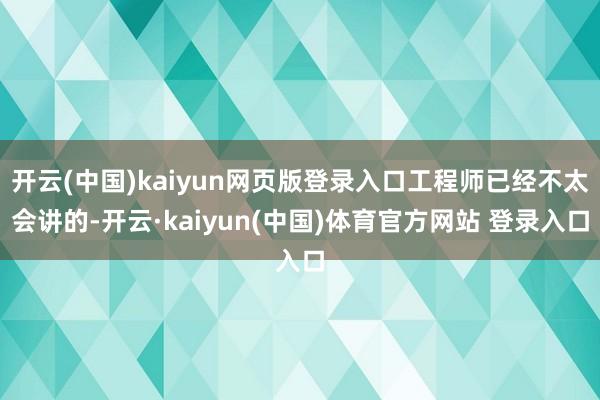 开云(中国)kaiyun网页版登录入口工程师已经不太会讲的-