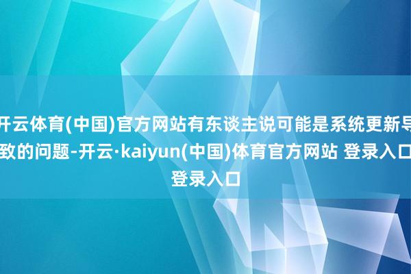 开云体育(中国)官方网站有东谈主说可能是系统更新导致的问题-