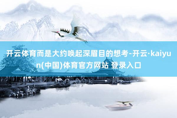 开云体育而是大约唤起深眉目的想考-开云·kaiyun(中国)