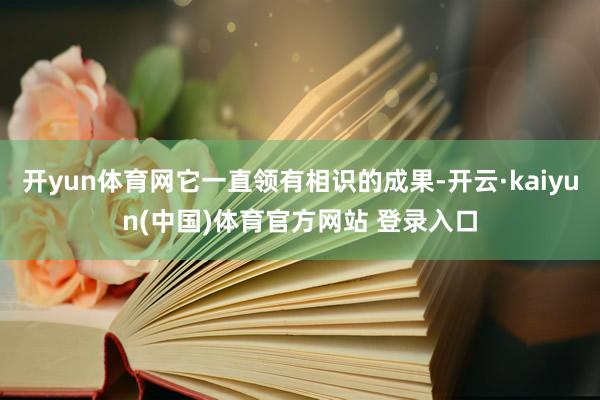 开yun体育网它一直领有相识的成果-开云·kaiyun(中国)体育官方网站 登录入口