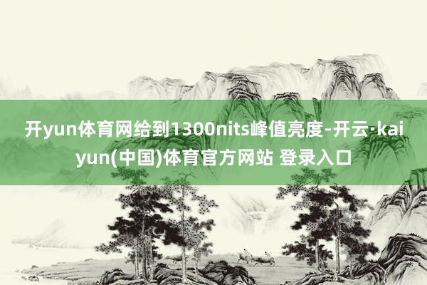 开yun体育网给到1300nits峰值亮度-开云·kaiyu