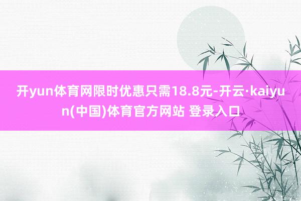 开yun体育网限时优惠只需18.8元-开云·kaiyun(中